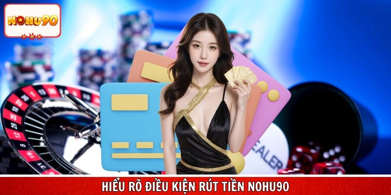Hiểu rõ điều kiện rút tiền nohu90