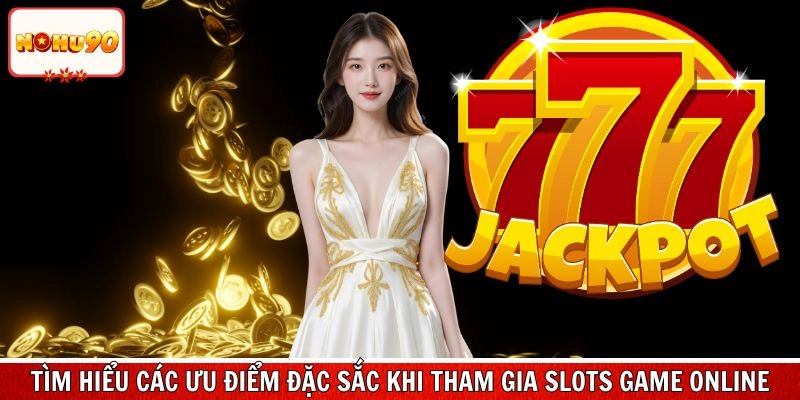 Tìm hiểu các ưu điểm đặc sắc khi tham gia slots game online