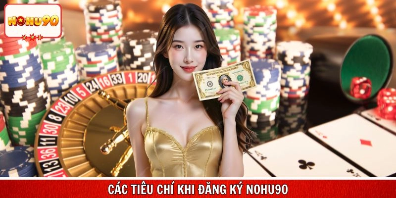 Tìm hiểu rõ các tiêu chí khi đăng ký nohu90